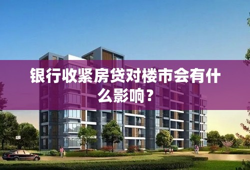 银行收紧房贷对楼市会有什么影响？