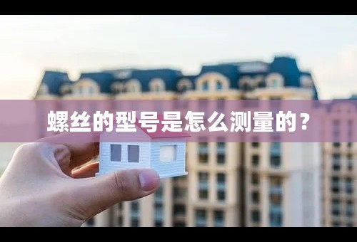 螺丝的型号是怎么测量的？