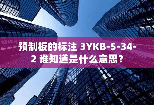 预制板的标注 3YKB-5-34-2 谁知道是什么意思？