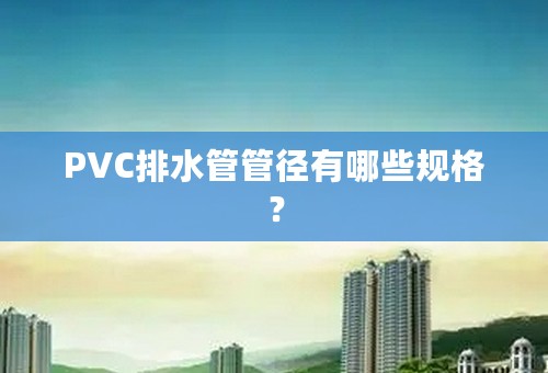 PVC排水管管径有哪些规格？