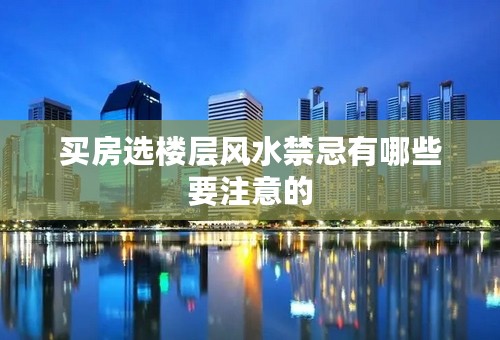 买房选楼层风水禁忌有哪些要注意的