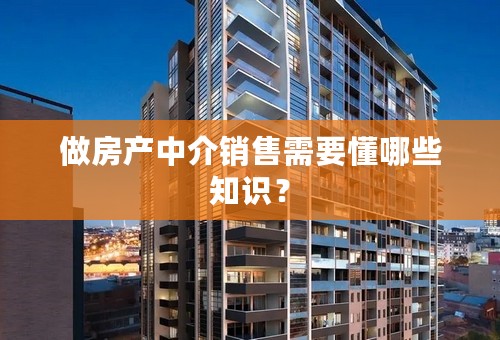 做房产中介销售需要懂哪些知识？