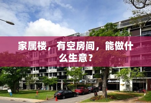家属楼，有空房间，能做什么生意？