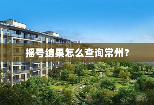 摇号结果怎么查询常州？