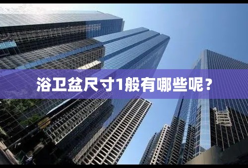 浴卫盆尺寸1般有哪些呢？
