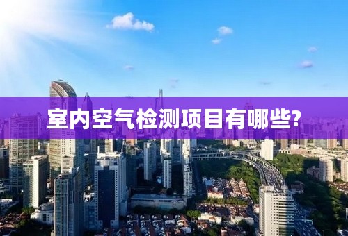 室内空气检测项目有哪些?