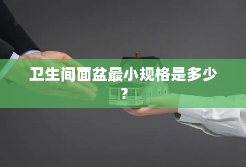 卫生间面盆最小规格是多少？