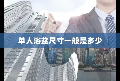单人浴盆尺寸一般是多少