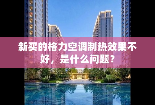 新买的格力空调制热效果不好，是什么问题？
