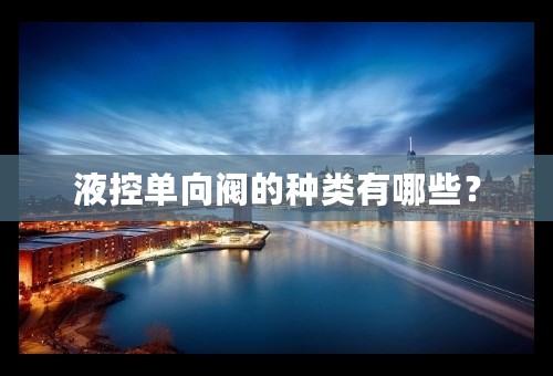 液控单向阀的种类有哪些？