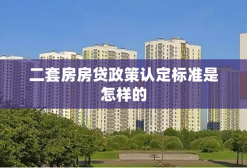 二套房房贷政策认定标准是怎样的