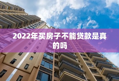 2022年买房子不能贷款是真的吗