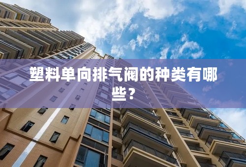 塑料单向排气阀的种类有哪些？