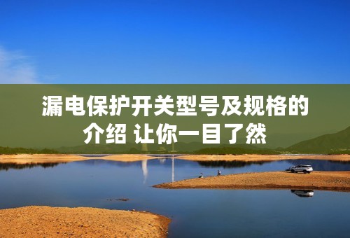 漏电保护开关型号及规格的介绍 让你一目了然