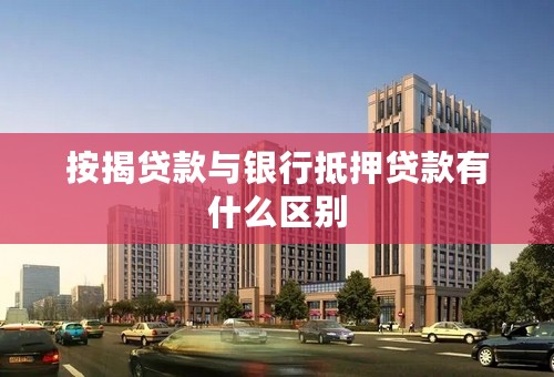 按揭贷款与银行抵押贷款有什么区别