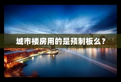 城市楼房用的是预制板么？