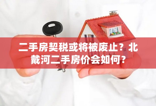 二手房契税或将被废止？北戴河二手房价会如何？