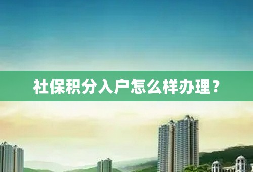 社保积分入户怎么样办理？