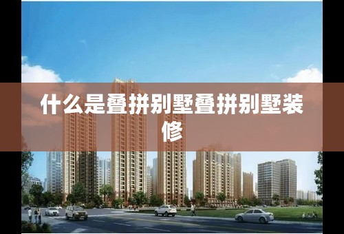 什么是叠拼别墅叠拼别墅装修