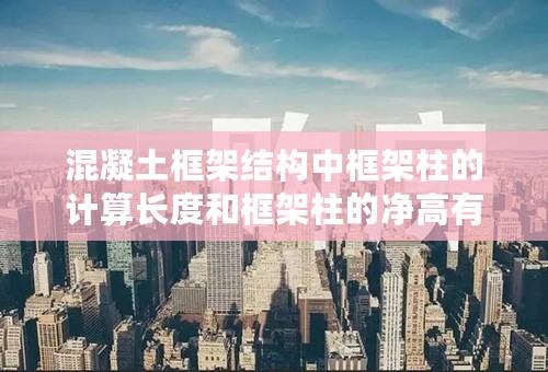 混凝土框架结构中框架柱的计算长度和框架柱的净高有何