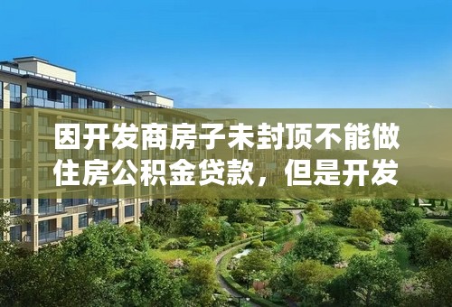 因开发商房子未封顶不能做住房公积金贷款，但是开发商要求15日内必须办毕银行按揭手续或者付清房款，