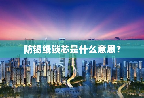防锡纸锁芯是什么意思？