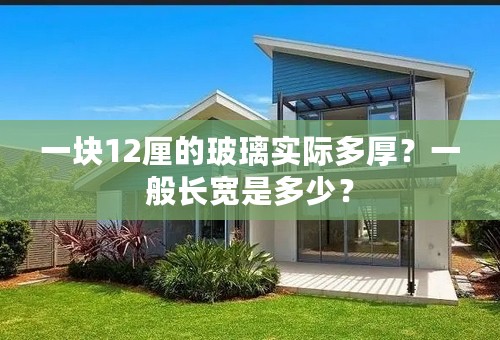 一块12厘的玻璃实际多厚？一般长宽是多少？