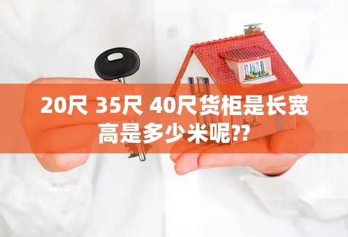 20尺 35尺 40尺货柜是长宽高是多少米呢??