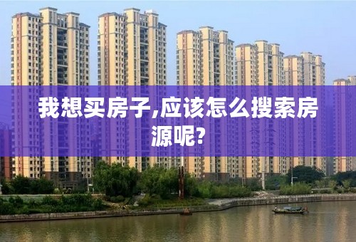 我想买房子,应该怎么搜索房源呢?