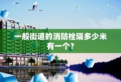 一般街道的消防栓隔多少米有一个？