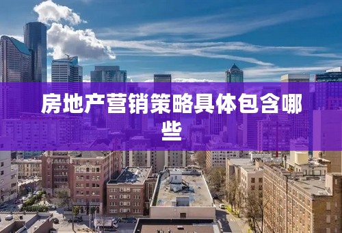 房地产营销策略具体包含哪些