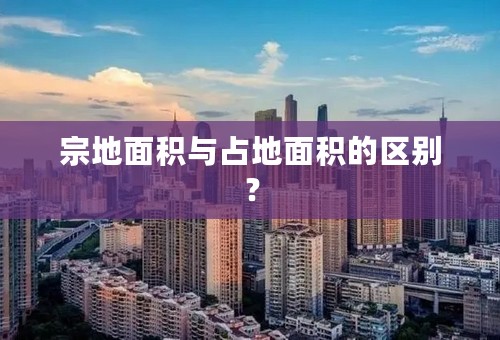宗地面积与占地面积的区别？