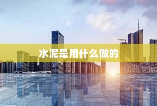 水泥是用什么做的