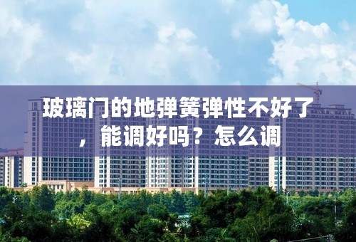 玻璃门的地弹簧弹性不好了，能调好吗？怎么调