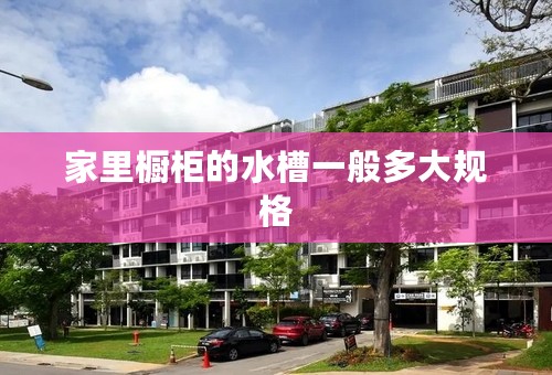 家里橱柜的水槽一般多大规格