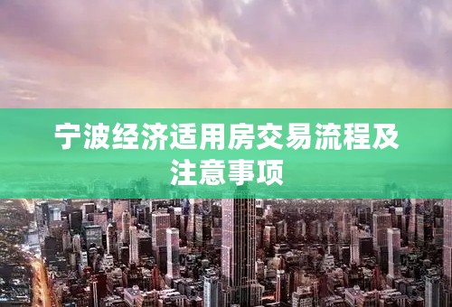 宁波经济适用房交易流程及注意事项