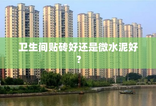 卫生间贴砖好还是微水泥好？