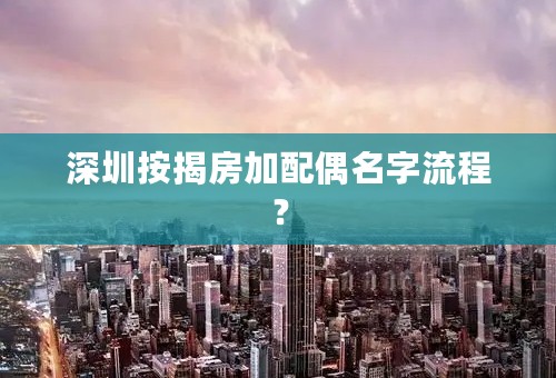 深圳按揭房加配偶名字流程？