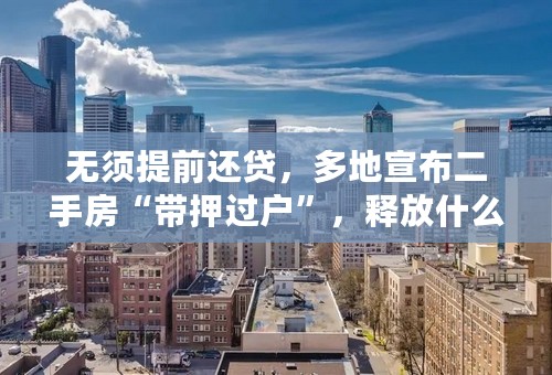 无须提前还贷，多地宣布二手房“带押过户”，释放什么信号？