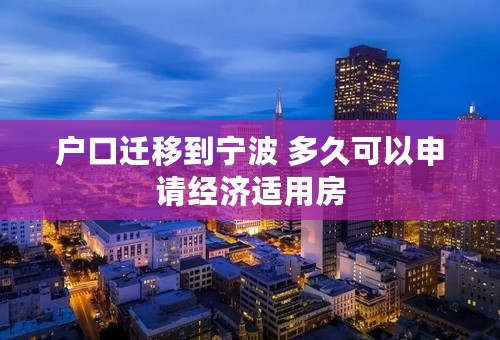 户口迁移到宁波 多久可以申请经济适用房