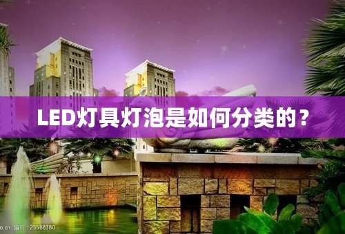 LED灯具灯泡是如何分类的？