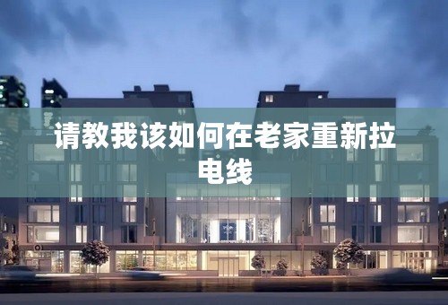 请教我该如何在老家重新拉电线