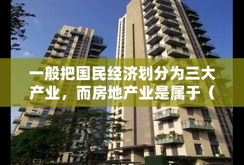 一般把国民经济划分为三大产业，而房地产业是属于（ ）。