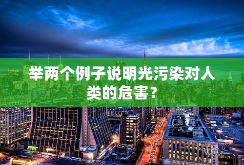 举两个例子说明光污染对人类的危害？