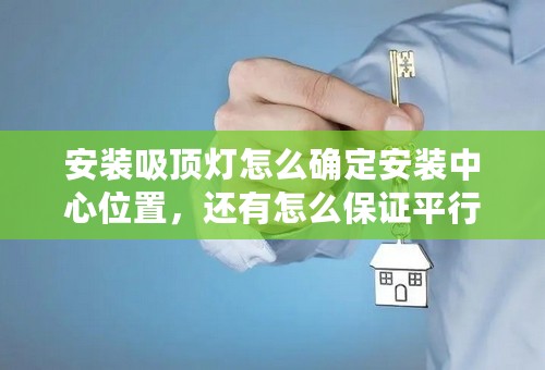 安装吸顶灯怎么确定安装中心位置，还有怎么保证平行？