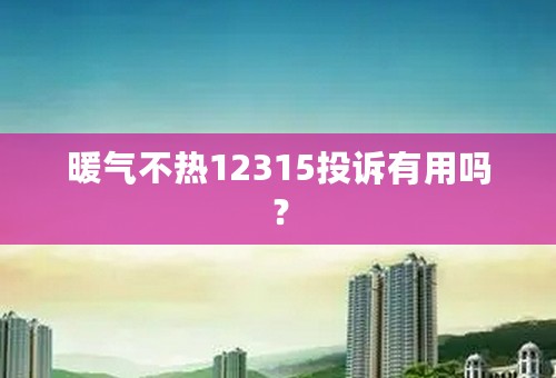 暖气不热12315投诉有用吗？