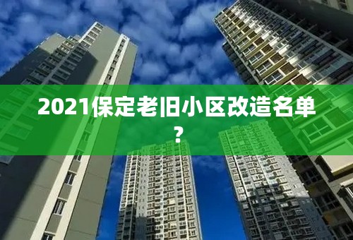 2021保定老旧小区改造名单？