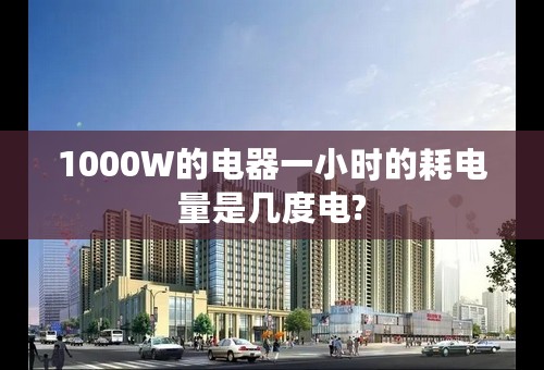 1000W的电器一小时的耗电量是几度电?