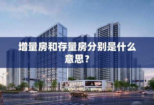 增量房和存量房分别是什么意思？