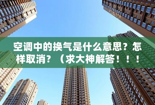 空调中的换气是什么意思？怎样取消？（求大神解答！！！）